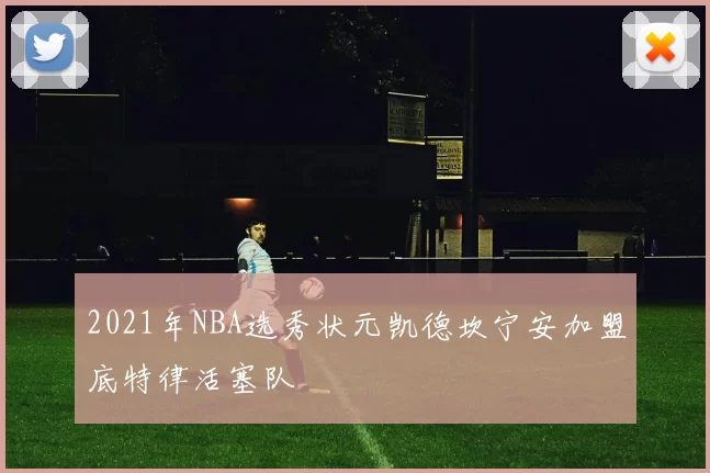 2021年NBA选秀状元凯德坎宁安加盟底特律活塞队