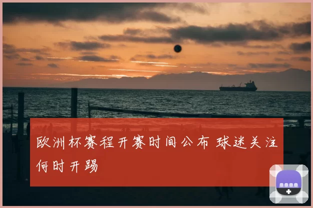 欧洲杯赛程开赛时间公布 球迷关注何时开踢