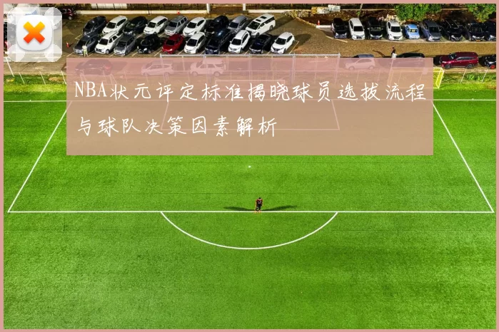 NBA状元评定标准揭晓球员选拔流程与球队决策因素解析
