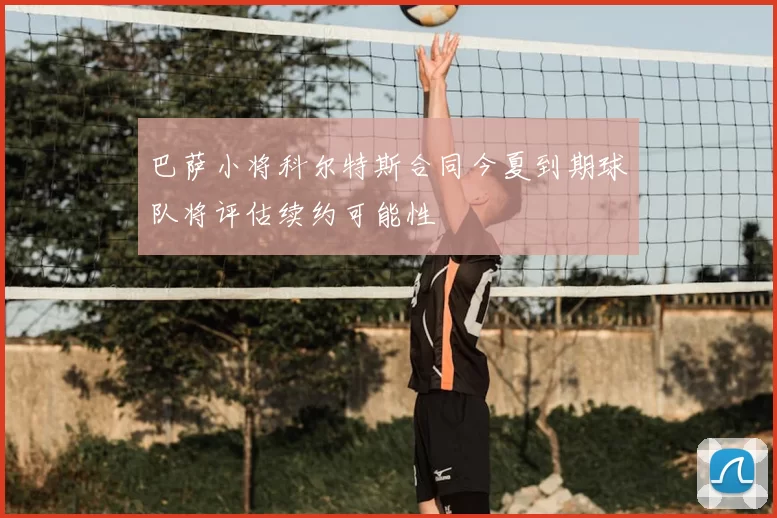 巴萨小将科尔特斯合同今夏到期球队将评估续约可能性