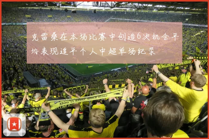 克雷桑在本场比赛中创造6次机会平均表现追平个人中超单场纪录