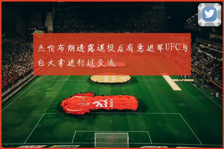杰伦布朗透露退役后有意进军UFC与白大拿进行过交流