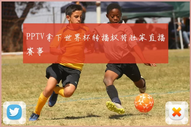 PPTV拿下世界杯转播权将独家直播赛事