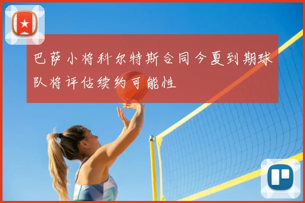 巴萨小将科尔特斯合同今夏到期球队将评估续约可能性