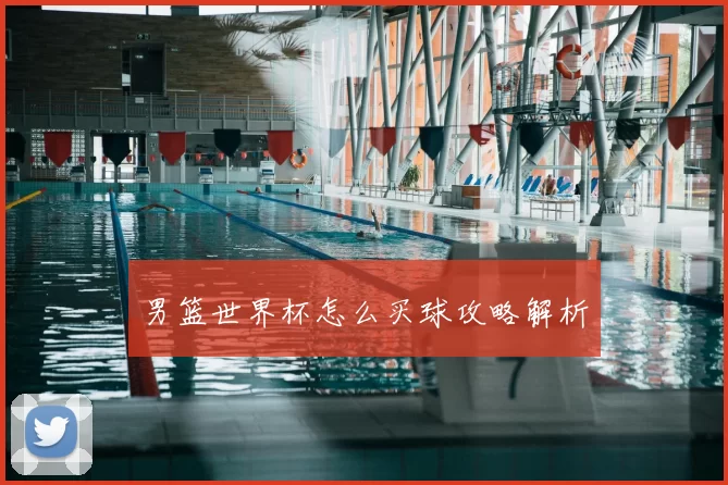 男篮世界杯怎么买球攻略解析