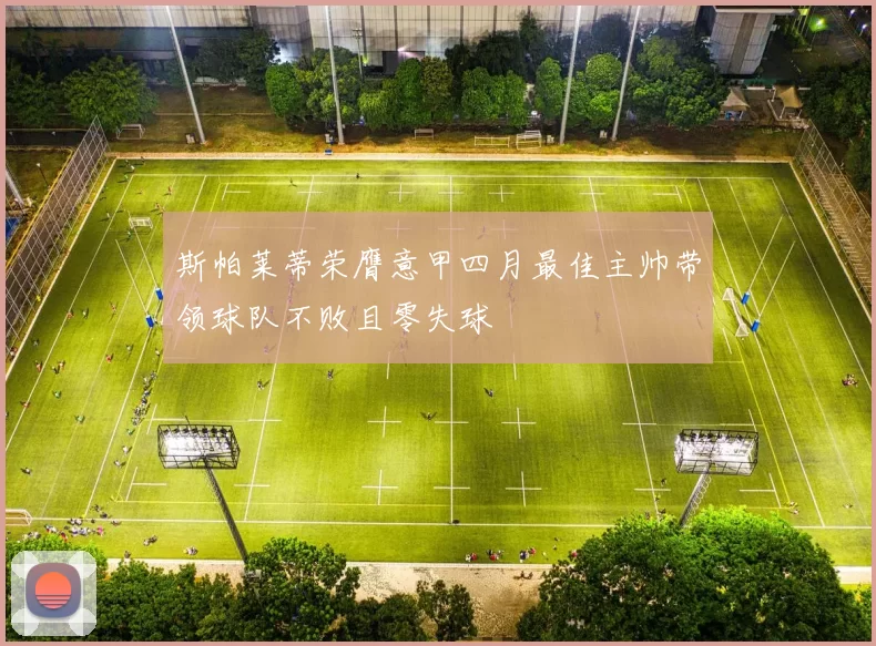 斯帕莱蒂荣膺意甲四月最佳主帅带领球队不败且零失球