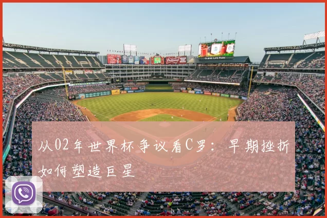 从02年世界杯争议看C罗：早期挫折如何塑造巨星