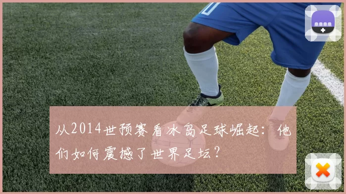 从2014世预赛看冰岛足球崛起:他们如何震撼了世界足坛?