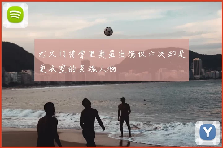 尤文门将索里奥虽出场仅六次却是更衣室的灵魂人物