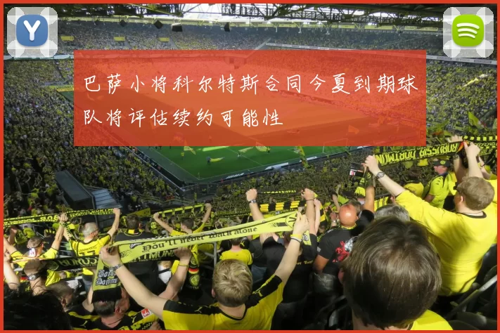 巴萨小将科尔特斯合同今夏到期球队将评估续约可能性