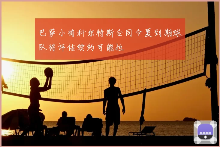 巴萨小将科尔特斯合同今夏到期球队将评估续约可能性