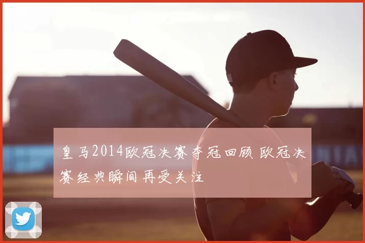 皇马2014欧冠决赛夺冠回顾 欧冠决赛经典瞬间再受关注