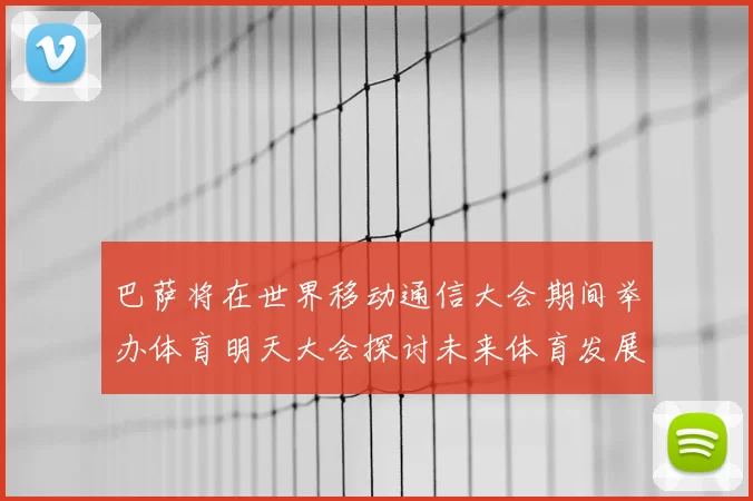 巴萨将在世界移动通信大会期间举办体育明天大会探讨未来体育发展新趋势