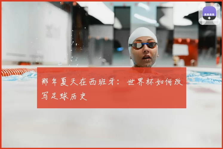 那年夏天在西班牙：世界杯如何改写足球历史