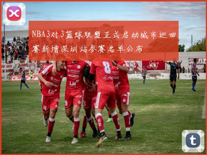 NBA3对3篮球联盟正式启动城市巡回赛新增深圳站参赛名单公布