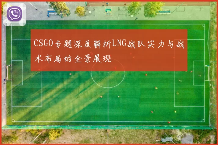 CSGO专题深度解析LNG战队实力与战术布局的全景展现