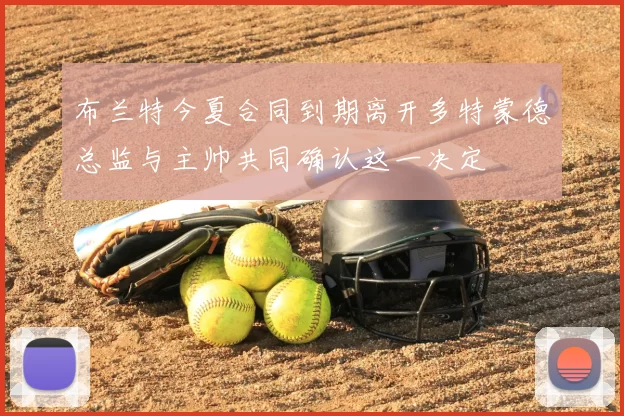 布兰特今夏合同到期离开多特蒙德总监与主帅共同确认这一决定