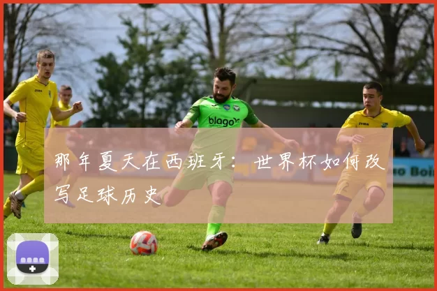 那年夏天在西班牙:世界杯如何改写足球历史