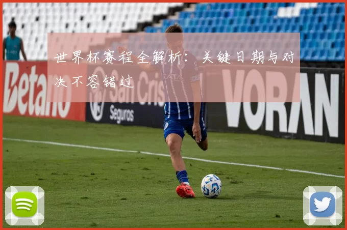世界杯赛程全解析：关键日期与对决不容错过