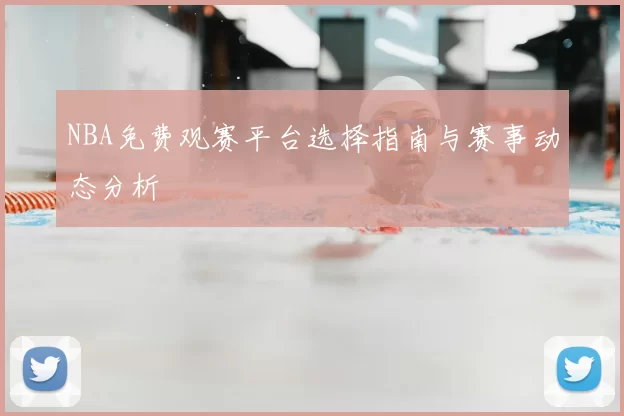 NBA免费观赛平台选择指南与赛事动态分析