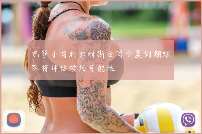 巴萨小将科尔特斯合同今夏到期球队将评估续约可能性