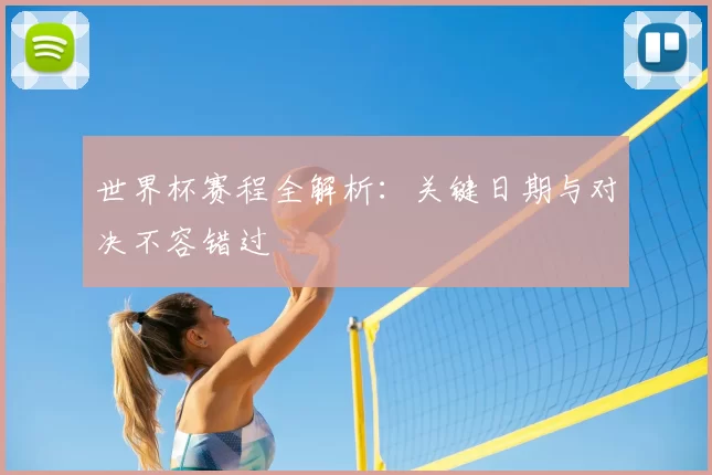 世界杯赛程全解析:关键日期与对决不容错过