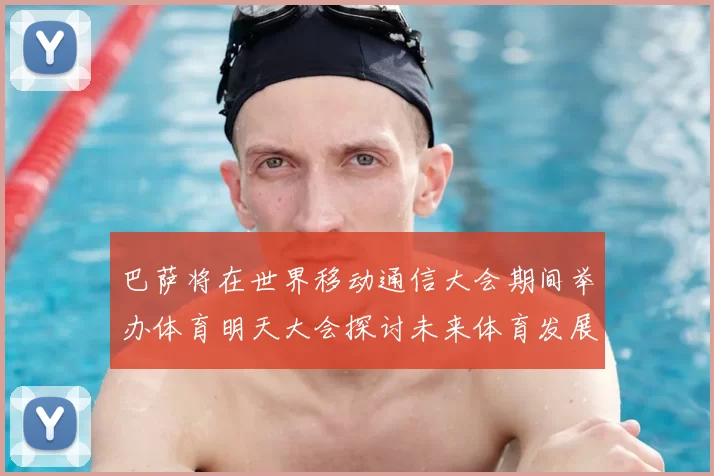巴萨将在世界移动通信大会期间举办体育明天大会探讨未来体育发展新趋势