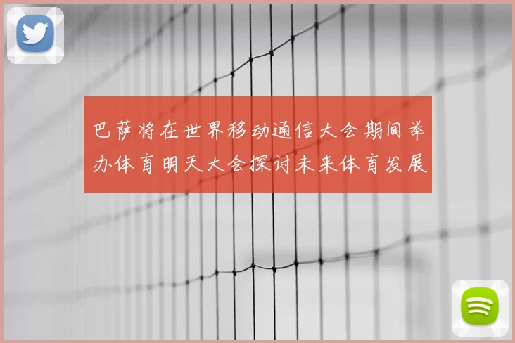 巴萨将在世界移动通信大会期间举办体育明天大会探讨未来体育发展新趋势