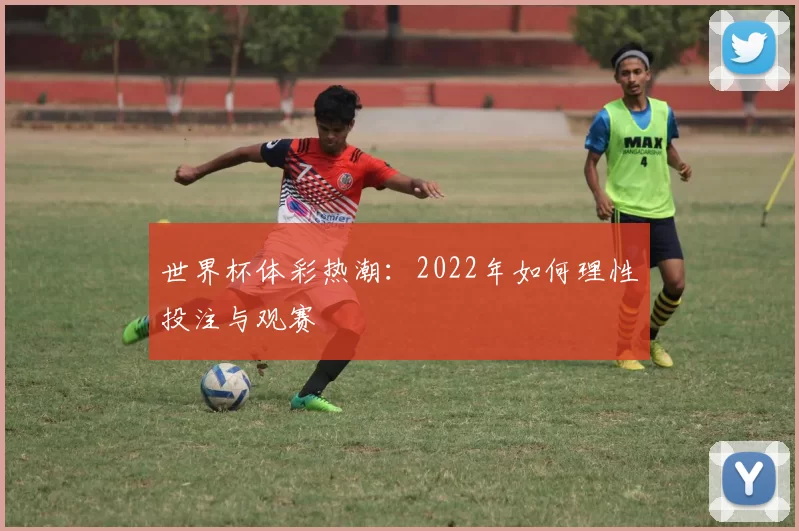 世界杯体彩热潮：2022年如何理性投注与观赛