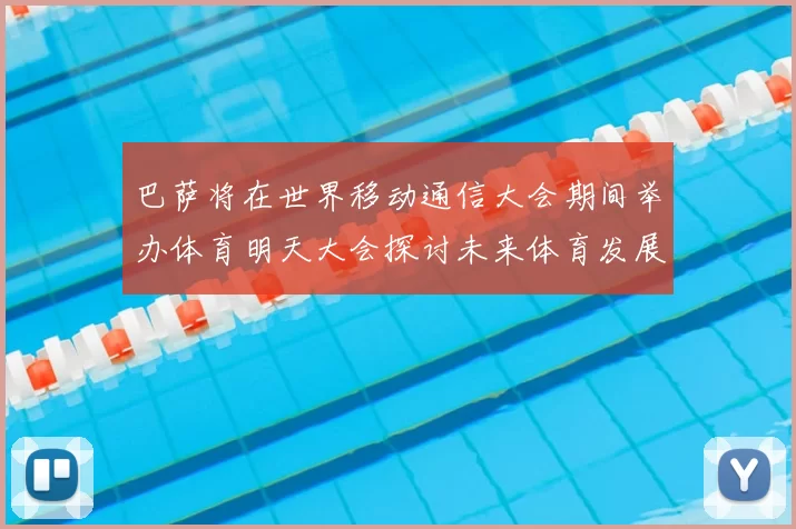 巴萨将在世界移动通信大会期间举办体育明天大会探讨未来体育发展新趋势