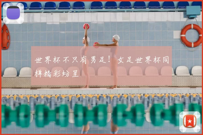 世界杯不只有男足!女足世界杯同样精彩纷呈