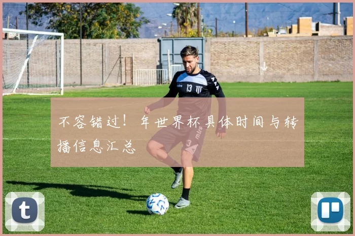 不容错过！年世界杯具体时间与转播信息汇总