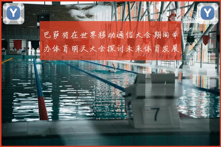 巴萨将在世界移动通信大会期间举办体育明天大会探讨未来体育发展新趋势