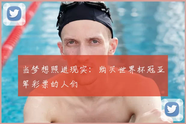 当梦想照进现实:购买世界杯冠亚军彩票的人们
