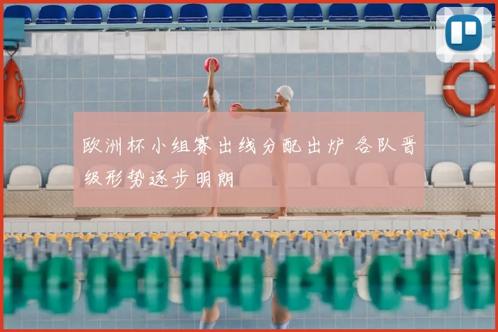 欧洲杯小组赛出线分配出炉 各队晋级形势逐步明朗