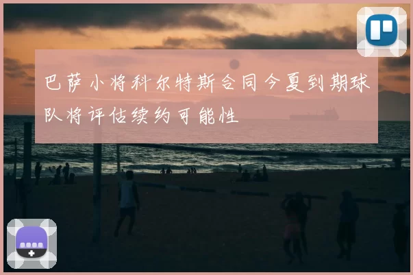 巴萨小将科尔特斯合同今夏到期球队将评估续约可能性