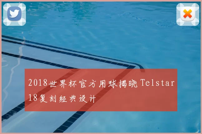 2018世界杯官方用球揭晓 Telstar18复刻经典设计