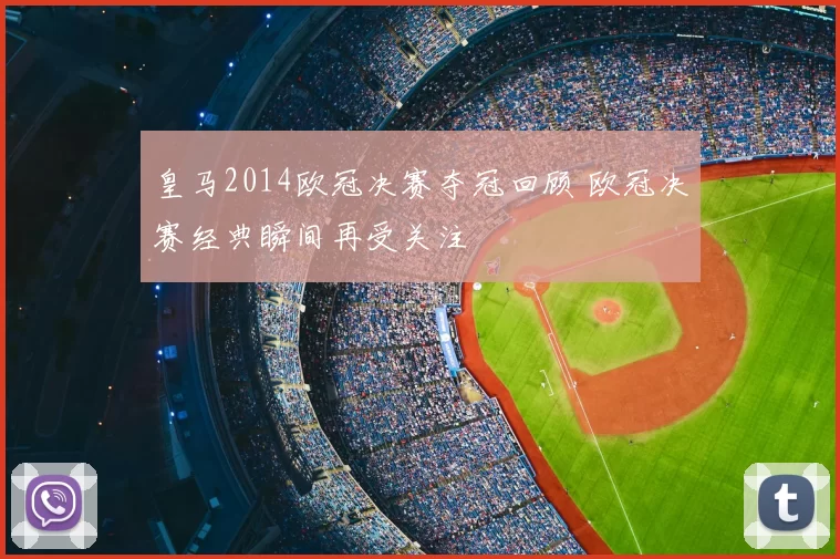 皇马2014欧冠决赛夺冠回顾 欧冠决赛经典瞬间再受关注