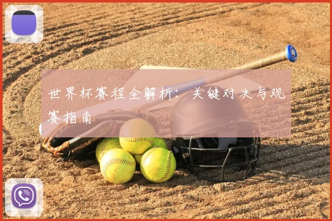 世界杯赛程全解析:关键对决与观赛指南