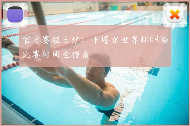 官方赛程出炉：卡塔尔世界杯64场比赛时间全指南