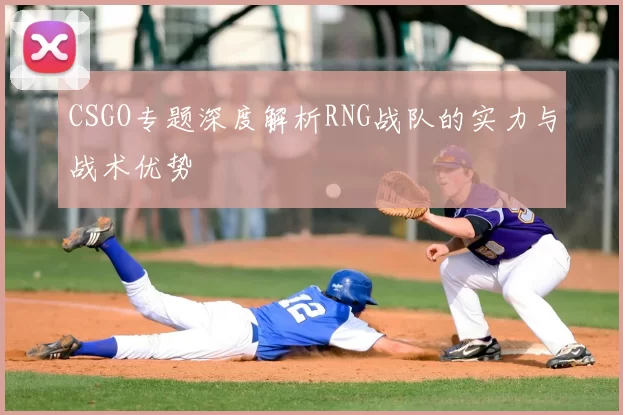 CSGO专题深度解析RNG战队的实力与战术优势