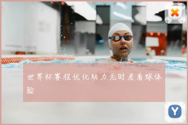 世界杯赛程优化助力无时差看球体验
