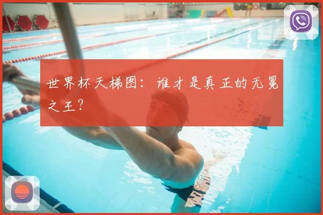世界杯天梯图：谁才是真正的无冕之王？