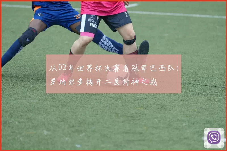 从02年世界杯决赛看冠军巴西队：罗纳尔多梅开二度封神之战