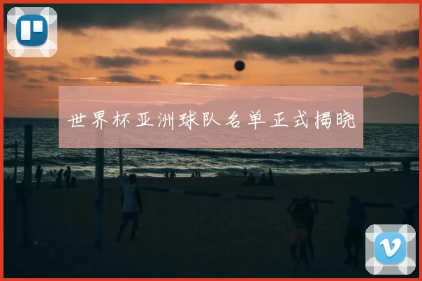 世界杯亚洲球队名单正式揭晓