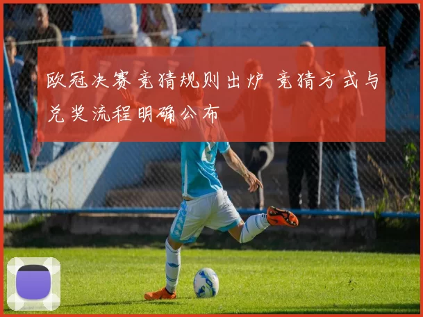欧冠决赛竞猜规则出炉 竞猜方式与兑奖流程明确公布