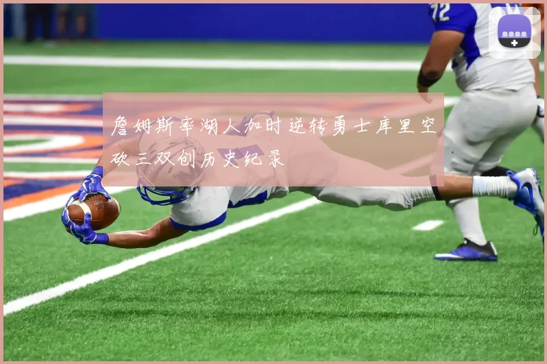 詹姆斯率湖人加时逆转勇士库里空砍三双创历史纪录