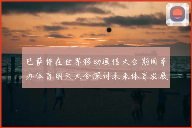 巴萨将在世界移动通信大会期间举办体育明天大会探讨未来体育发展新趋势