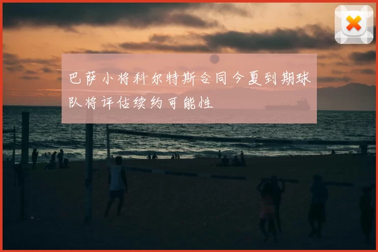 巴萨小将科尔特斯合同今夏到期球队将评估续约可能性