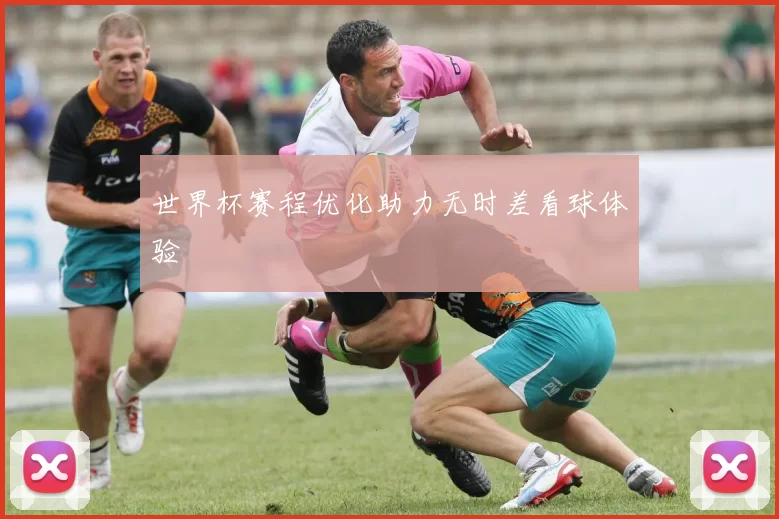 世界杯赛程优化助力无时差看球体验